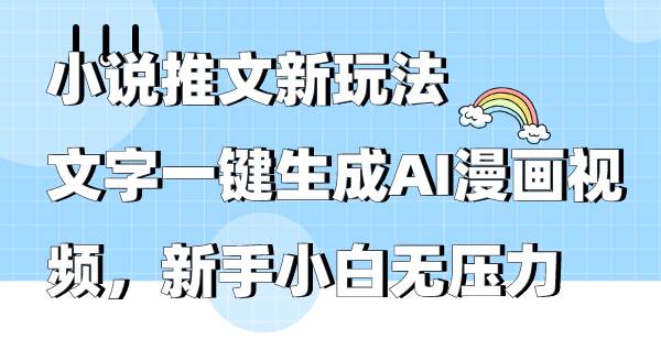 小说推文新玩法，文字一键生成AI漫画视频，新手小白无压力-锦晨科技网