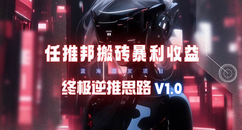 【限时蓝海】任推邦搬砖暴利吃收益_终极逆推思路V1.0-锦晨科技网
