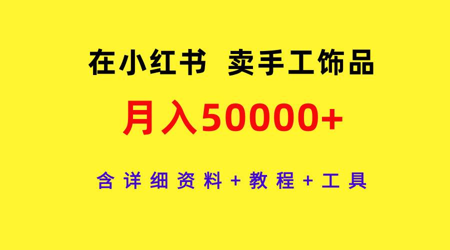 在小红书卖手工饰品，月入50000+，含详细资料+教程+工具-锦晨科技网