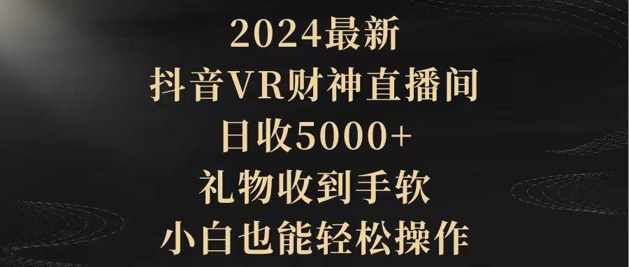 2024最新，抖音VR财神直播间，日收5000+，礼物收到手软，小白也能轻松操作-锦晨科技网