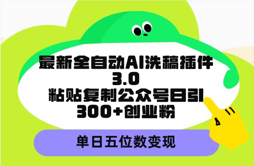 最新全自动AI洗稿插件3.0，粘贴复制公众号日引300+创业粉，单日五位数变现-锦晨科技网