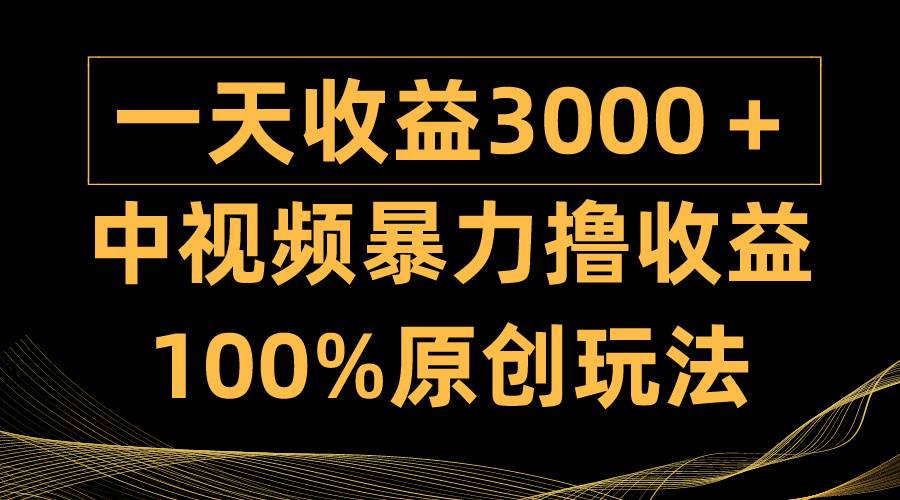 中视频暴力撸收益，日入3000＋，100%原创玩法，小白轻松上手多种变现方式-锦晨科技网