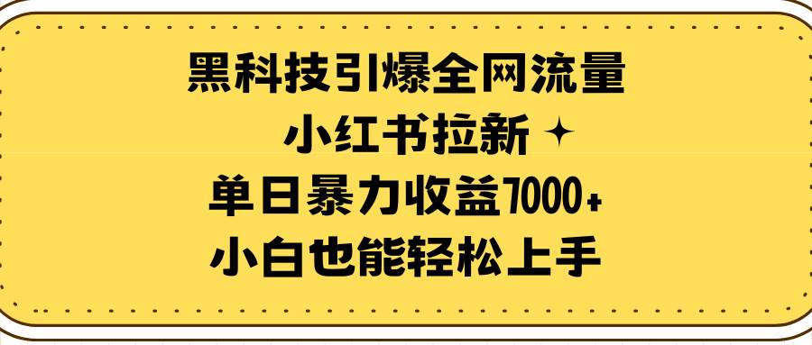 黑科技引爆全网流量小红书拉新，单日暴力收益7000+，小白也能轻松上手-锦晨科技网
