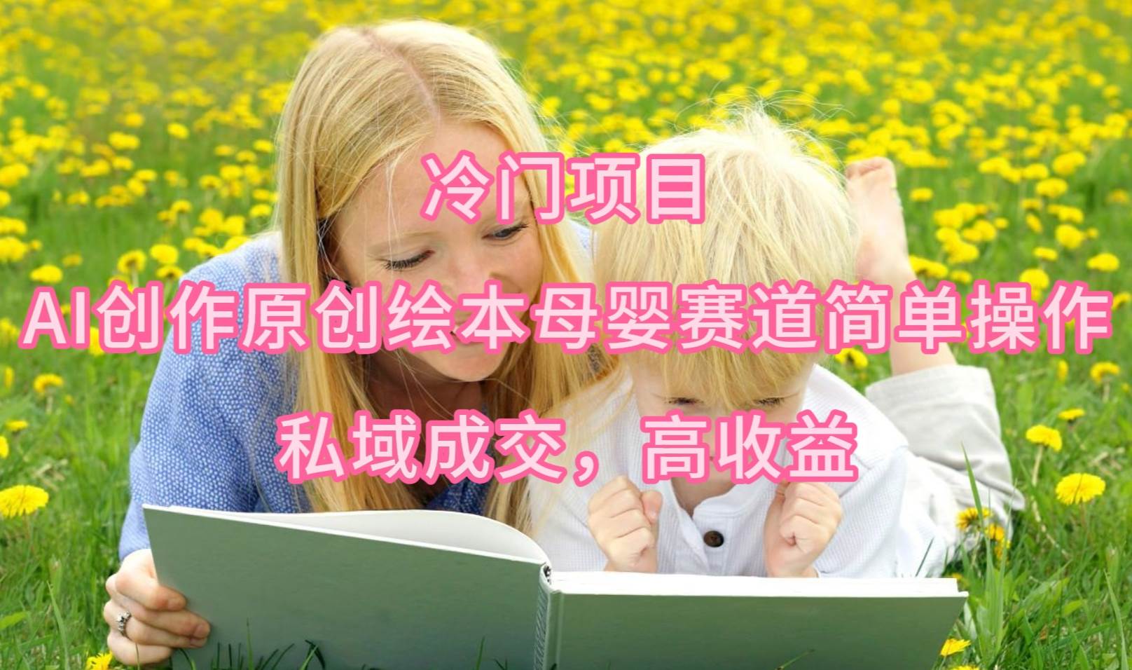 冷门项目，AI创作原创绘本母婴赛道简单操作，私域成交，高收益-锦晨科技网