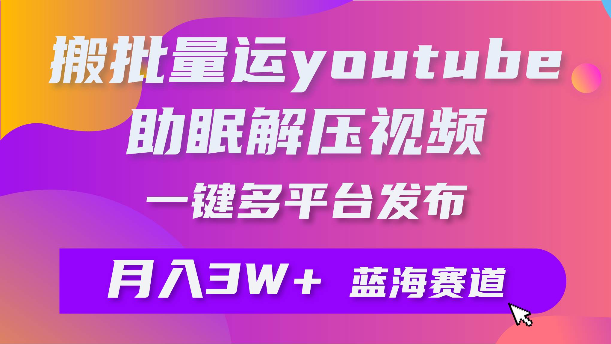 批量搬运YouTube解压助眠视频 一键多平台发布 月入2W+-锦晨科技网