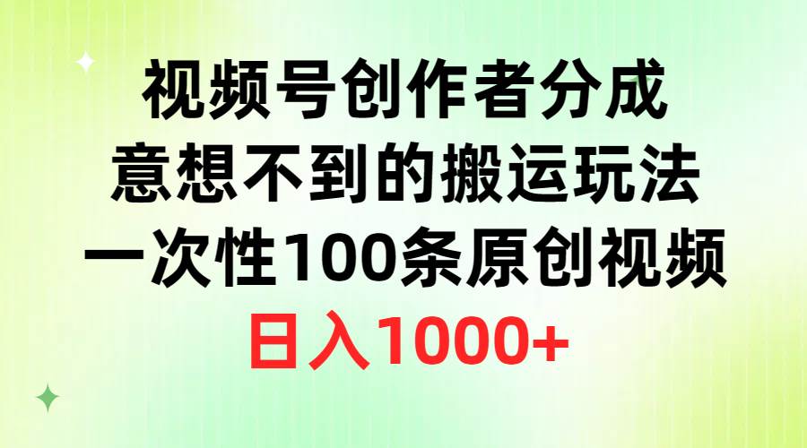 视频号创作者分成，意想不到的搬运玩法，一次性100条原创视频，日入1000+-锦晨科技网