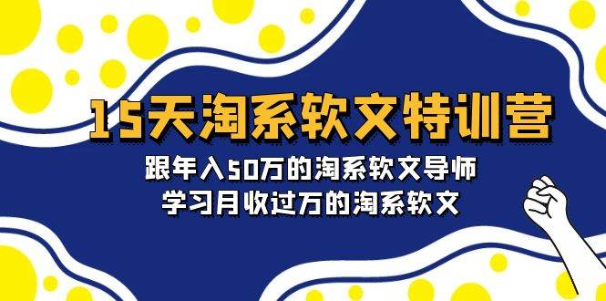 15天-淘系软文特训营：跟年入50万的淘系软文导师，学习月收过万的淘系软文-锦晨科技网
