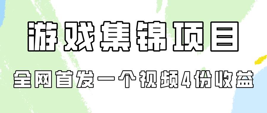 游戏集锦项目拆解,全网首发一个视频变现四份收益-锦晨科技网