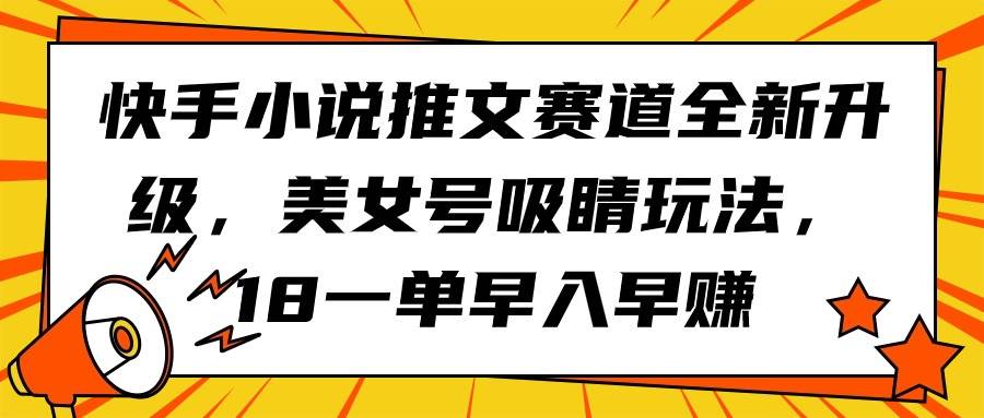 快手小说推文赛道全新升级，美女号吸睛玩法，18一单早入早赚-锦晨科技网