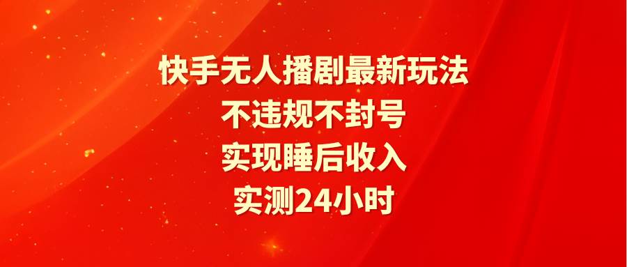 快手无人播剧最新玩法,实测24小时不违规不封号,实现睡后收入-锦晨科技网