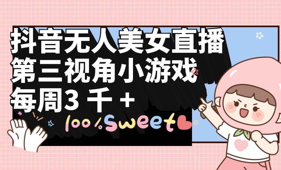 抖音无人美女直播，第三视角小游戏，每周收益3000+-锦晨科技网