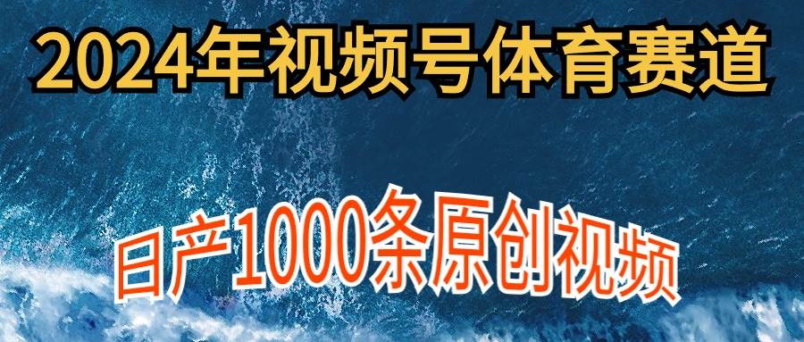 2024年体育赛道视频号，新手轻松操作， 日产1000条原创视频,多账号多撸分成-锦晨科技网
