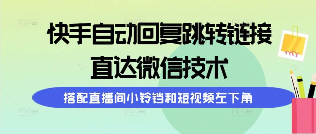 快手自动回复跳转链接,直达微信技术,搭配直播间小铃铛和短视频左下角-锦晨科技网