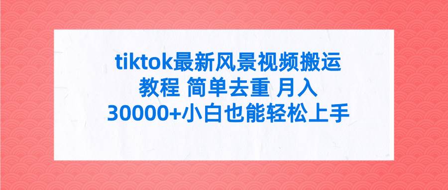 tiktok最新风景视频搬运教程 简单去重 月入30000+附全套工具-锦晨科技网