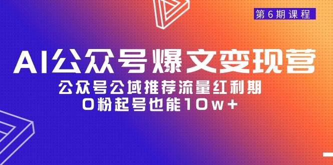 AI公众号爆文-变现营06期，公众号公域推荐流量红利期，0粉起号也能10w+-锦晨科技网
