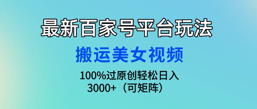最新百家号平台玩法，搬运美女视频100%过原创大揭秘，轻松日入3000+（可...-锦晨科技网