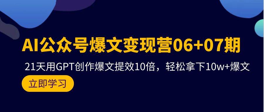 AI公众号爆文变现营06+07期，21天用GPT创作爆文提效10倍，轻松拿下10w+爆文-锦晨科技网