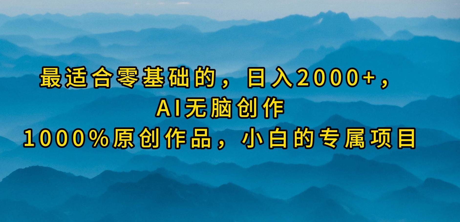 最适合零基础的，日入2000+，AI无脑创作，100%原创作品，小白的专属项目-锦晨科技网