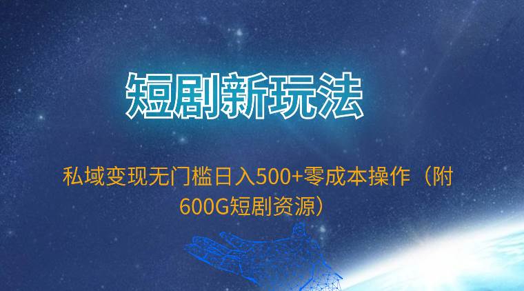短剧新玩法，私域变现无门槛日入500+零成本操作（附600G短剧资源）-锦晨科技网