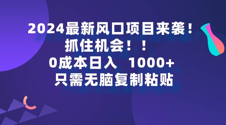 2024最新风口项目来袭,抓住机会,0成本一部手机日入1000+,只需无脑复...-锦晨科技网