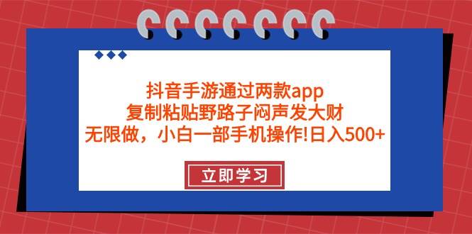 抖音手游通过两款app，复制粘贴野路子闷声发大财，无限做 一部手机日入500+-锦晨科技网