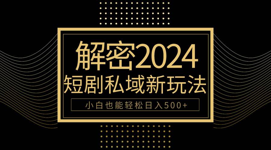 10分钟教会你2024玩转短剧私域变现，小白也能轻松日入500+-锦晨科技网