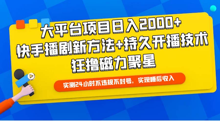 大平台项目日入2000+,快手播剧新方法+持久开播技术,狂撸磁力聚星-锦晨科技网