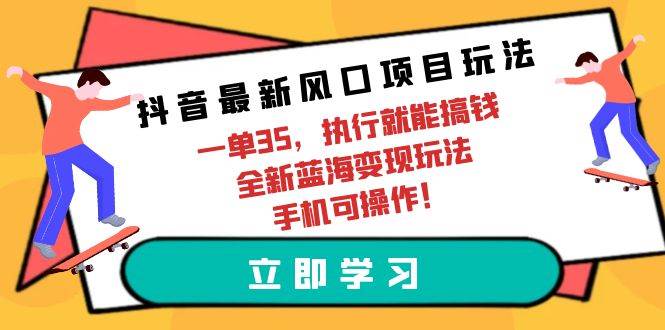 抖音最新风口项目玩法，一单35，执行就能搞钱 全新蓝海变现玩法 手机可操作-锦晨科技网