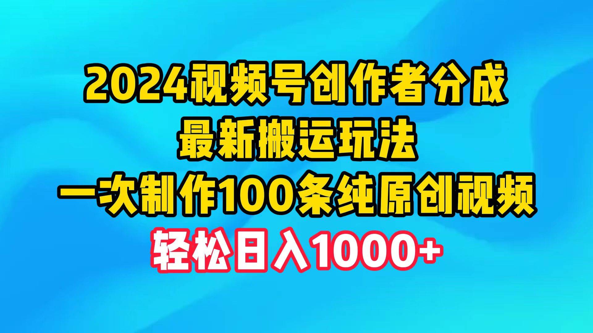 2024视频号创作者分成，最新搬运玩法，一次制作100条纯原创视频，日入1000+-锦晨科技网