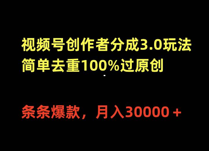 视频号创作者分成3.0玩法，简单去重100%过原创，条条爆款，月入30000＋-锦晨科技网