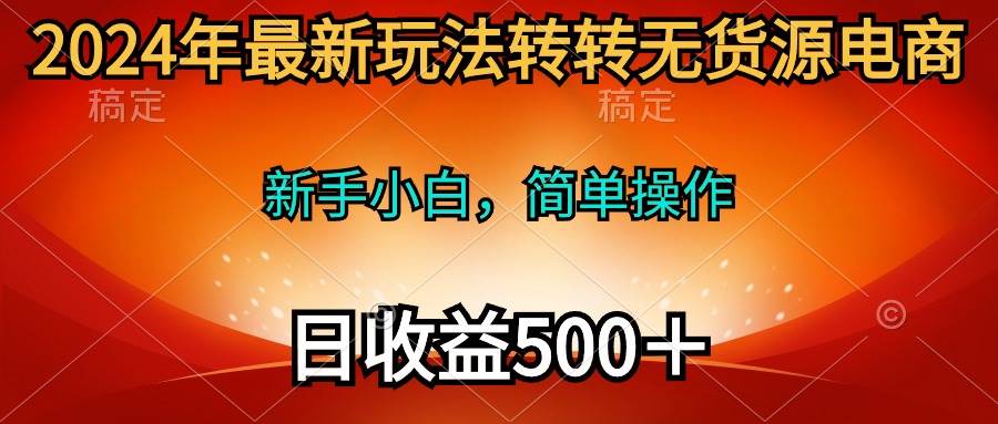 2024年最新玩法转转无货源电商，新手小白 简单操作，长期稳定 日收入500＋-锦晨科技网