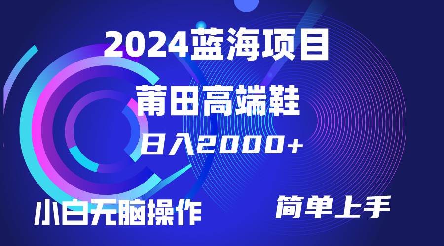每天两小时日入2000+，卖莆田高端鞋，小白也能轻松掌握，简单无脑操作...-锦晨科技网