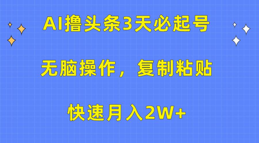 AI撸头条3天必起号，无脑操作3分钟1条，复制粘贴快速月入2W+-锦晨科技网