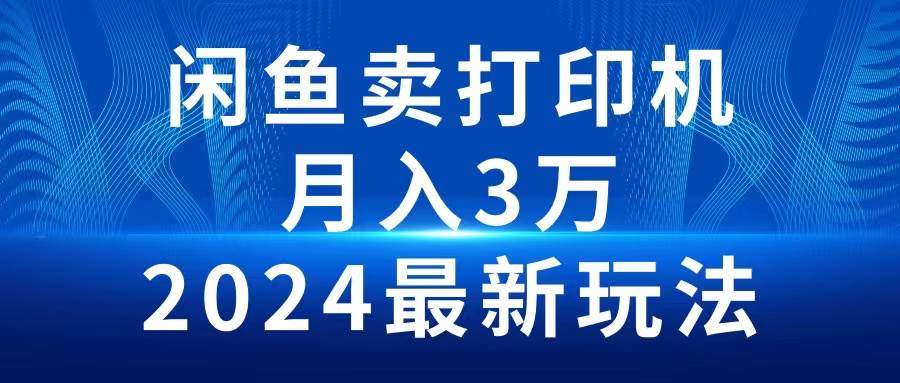 2024闲鱼卖打印机，月入3万2024最新玩法-锦晨科技网