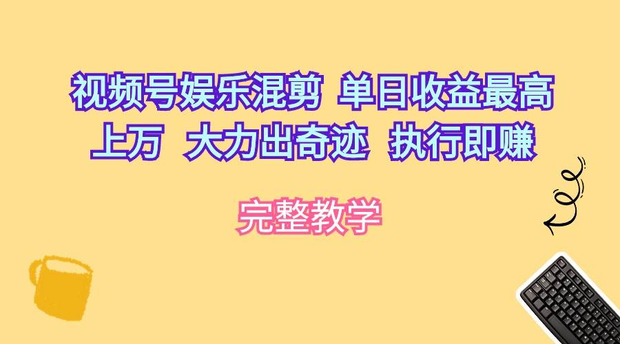 视频号娱乐混剪  单日收益最高上万   大力出奇迹   执行即赚-锦晨科技网