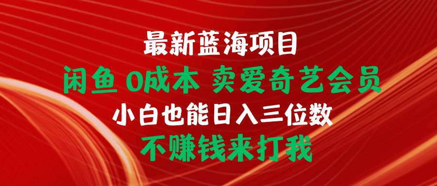 最新蓝海项目 闲鱼0成本 卖爱奇艺会员 小白也能入三位数 不赚钱来打我-锦晨科技网