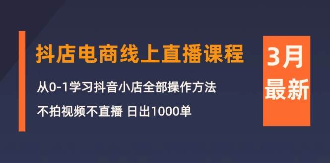 3月抖店电商线上直播课程：从0-1学习抖音小店，不拍视频不直播 日出1000单-锦晨科技网