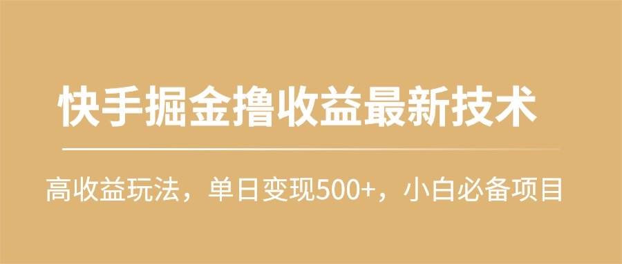 快手掘金撸收益最新技术，高收益玩法，单日变现500+，小白必备项目-锦晨科技网