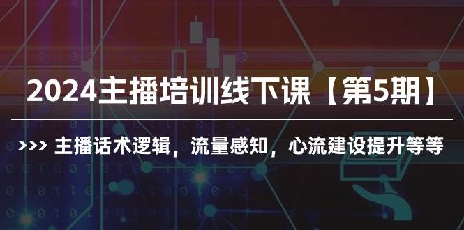2024主播培训线下课【第5期】主播话术逻辑，流量感知，心流建设提升等等-锦晨科技网