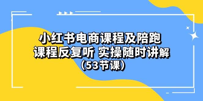 小红书电商课程陪跑课 课程反复听 实操随时讲解 （53节课）-锦晨科技网