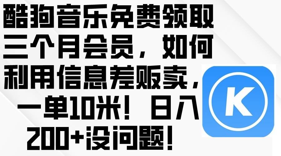 酷狗音乐免费领取三个月会员，利用信息差贩卖，一单10米！日入200+没问题-锦晨科技网