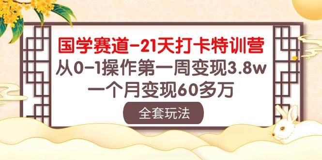 国学 赛道-21天打卡特训营：从0-1操作第一周变现3.8w，一个月变现60多万-锦晨科技网