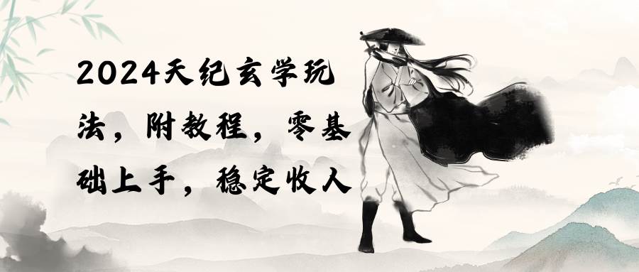 2024天纪玄学玩法，零基础上手，稳定收入（教程+工具）-锦晨科技网