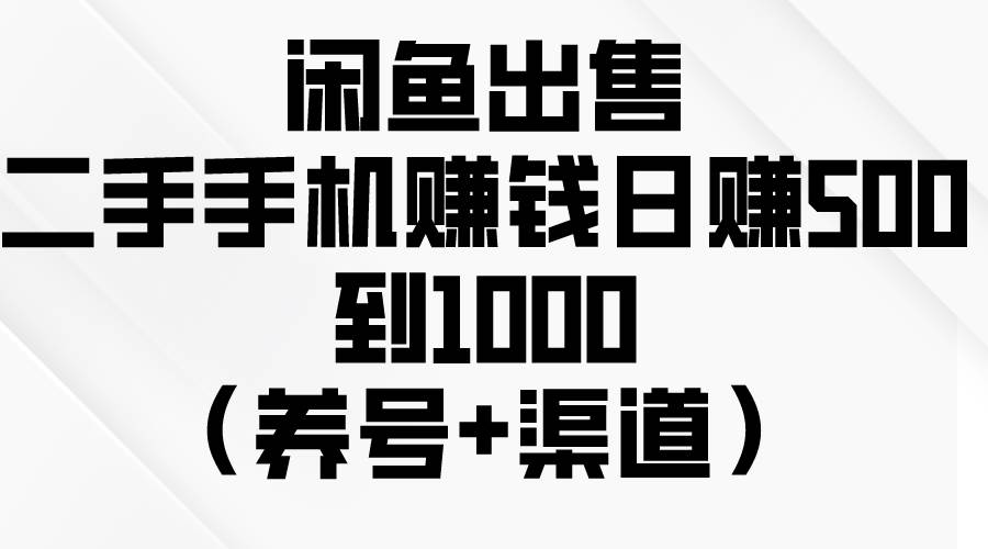 闲鱼出售二手手机赚钱，日赚500到1000（养号+渠道）-锦晨科技网