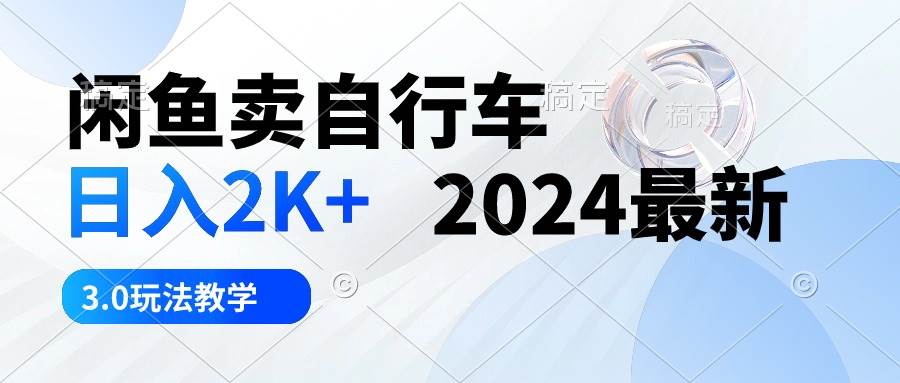 闲鱼卖自行车 日入2K+ 2024最新 3.0玩法教学-锦晨科技网