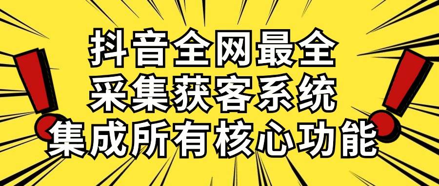 抖音全网最全采集获客系统，集成所有核心功能，日引500+-锦晨科技网