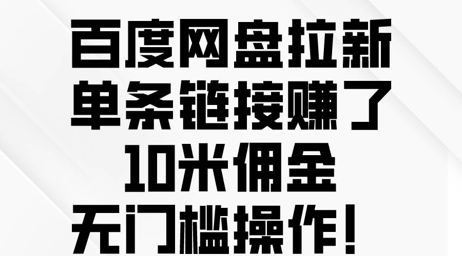 百度网盘拉新，单条链接赚了10米佣金，无门槛操作！-锦晨科技网