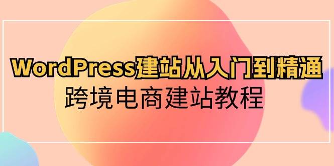 WordPress建站从入门到精通，跨境电商建站教程-锦晨科技网