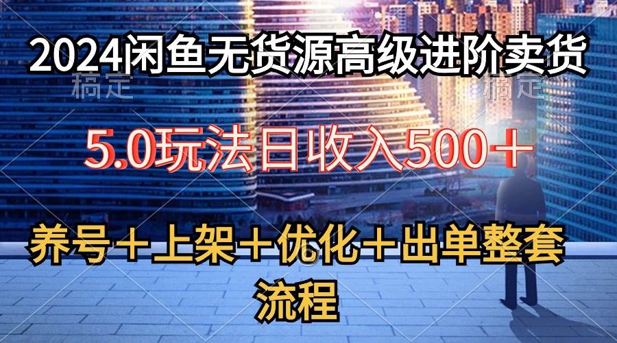 2024闲鱼无货源高级进阶卖货5.0,养号+选品+上架+优化+出单整套流程-锦晨科技网