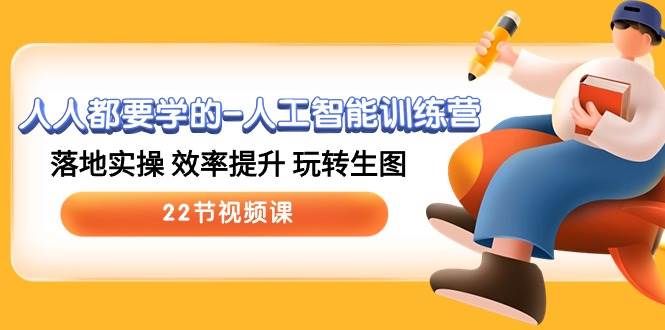 人人都要学的-人工智能训练营，落地实操 效率提升 玩转生图 (22节视频课)-锦晨科技网